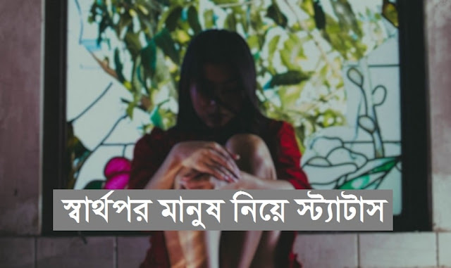 স্বার্থপর মানুষ নিয়ে স্ট্যাটাস, উক্তি ও কিছু কথা